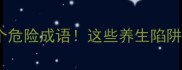 药不能吃的5个危险成语这些养生陷阱你踩过几个