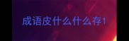 成语皮什么什么存