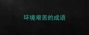 环境艰苦的成语