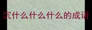 沉什么什么什么的成语