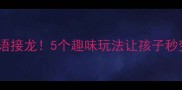粜字开头的成语接龙5个趣味玩法让孩子秒变语文小达人