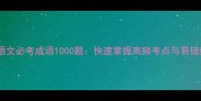 中考语文必考成语1000题快速掌握高频考点与易错辨析