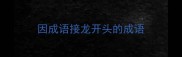 因成语接龙开头的成语