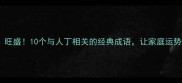 人丁灯丁旺盛10个与人丁相关的经典成语让家庭运势红红火火