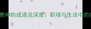 10个形容费心费神的成语及深度职场与生活中的实用智慧指南