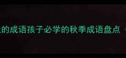 30个形容秋天的成语孩子必学的秋季成语盘点附用法