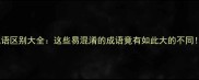 成语区别大全这些易混淆的成语竟有如此大的不同