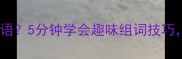 傻字能组哪些成语5分钟学会趣味组词技巧附超全整理表