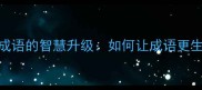 10个经典成语的智慧升级如何让成语更生动有趣