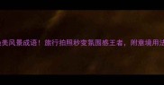 50个绝美风景成语旅行拍照秒变氛围感王者附意境用法指南