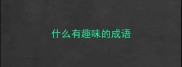 什么有趣味的成语