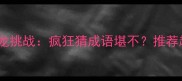 最火成语接龙挑战疯狂猜成语堪不推荐趣味学习法