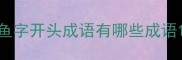 鱼字开头成语有哪些成语