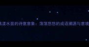 荡漾水面的诗意意象荡荡悠悠的成语溯源与意境