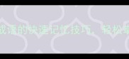 10个最常用成语的快速记忆技巧轻松掌握中文精髓