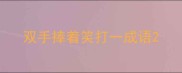 双手捧着笑打一成语