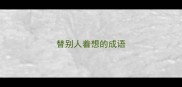 替别人着想的成语