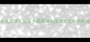 年是什么成语这五个成语揭示传统文化中的时间密码