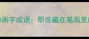 汉字里的画字成语那些藏在笔画里的智慧密码