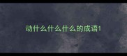 动什么什么什么的成语
