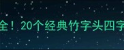 竹字开头的成语大全20个经典竹字头四字成语的含义与用法