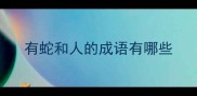 有蛇和人的成语有哪些