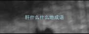 肝什么什么地成语