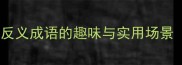 带反字的成语大全反义成语的趣味与实用场景附100个精选例句