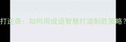 弱打逆袭如何用成语智慧打造制胜策略