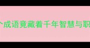 山高刀利这个成语竟藏着千年智慧与职场生存法则