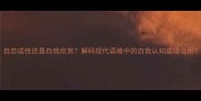自恋成性还是自我欣赏解码现代语境中的自我认知成语运用