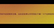 同音字成语搞笑合集这些谐音梗让你笑到肚子痛10个经典案例