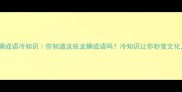 龙狮成语冷知识你知道这些龙狮成语吗冷知识让你秒变文化人