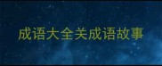 成语大全关成语故事