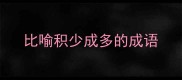 比喻积少成多的成语