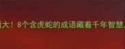 双兽成语大8个含虎蛇的成语藏着千年智慧妈妈必看