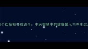 20个疾病相关成语全中医智慧中的健康警示与养生启示