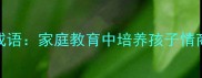 儿童必学100个成长成语家庭教育中培养孩子情商与品格的实用指南