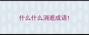 什么什么消逝成语
