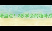 10个最短成语盘点2秒学会的趣味成语全攻略