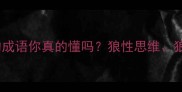 狼的成语大全这些带狼的成语你真的懂吗狼性思维狼群战术背后竟有千年智慧