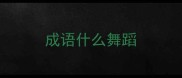 成语什么舞蹈