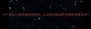 10个表达心快的成语及用法从古诗词到现代场景的深度应用