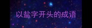 以盐字开头的成语