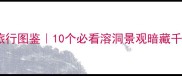 溶洞成语旅行图鉴10个必看溶洞景观暗藏千年智慧密码