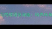 10个形容爱读书爱学习的成语及深度培养终身学习习惯的黄金法则