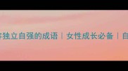 10个形容独立自强的成语女性成长必备自信人生