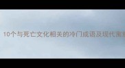 棺材相关成语有哪些10个与死亡文化相关的冷门成语及现代寓意解读附使用场景