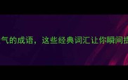 充满正能量气的成语这些经典词汇让你瞬间提振精神
