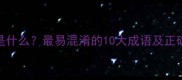 崩析是什么最易混淆的10大成语及正确用法